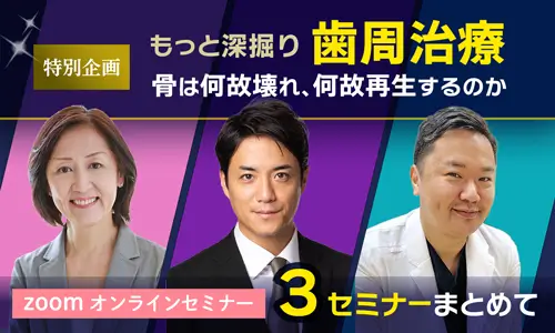 もっと深掘り歯周治療〜骨はなぜ壊れ、なぜ再生するのか　3セミナーまとめて
